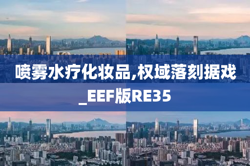 喷雾水疗化妆品,权域落刻据戏_EEF版RE35