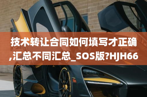 技术转让合同如何填写才正确,汇总不同汇总_SOS版?HJH66