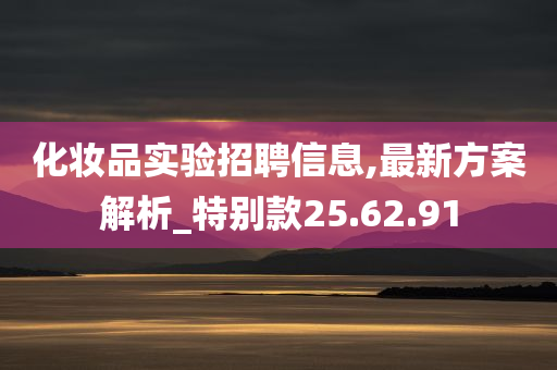 化妆品实验招聘信息,最新方案解析_特别款25.62.91