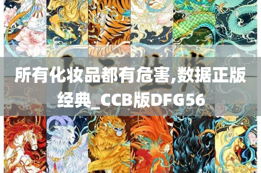 所有化妆品都有危害,数据正版经典_CCB版DFG56