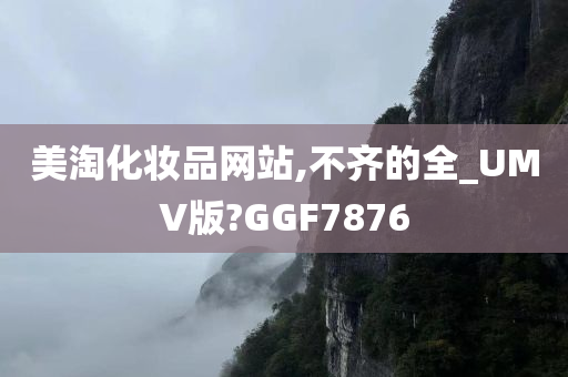 美淘化妆品网站,不齐的全_UMV版?GGF7876