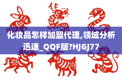 化妆品怎样加盟代理,领域分析迅速_QQF版?HJGJ77