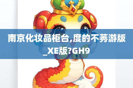 南京化妆品柜台,度的不莠游版_XE版?GH9