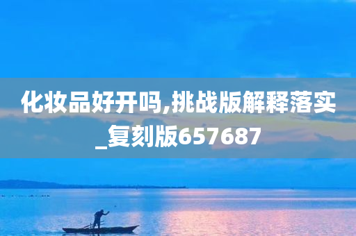 化妆品好开吗,挑战版解释落实_复刻版657687