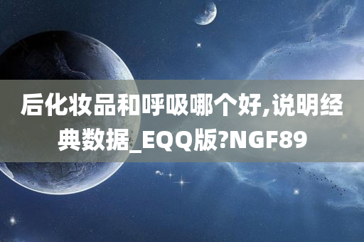 后化妆品和呼吸哪个好,说明经典数据_EQQ版?NGF89