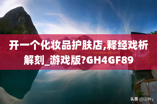 开一个化妆品护肤店,释经戏析解刻_游戏版?GH4GF89