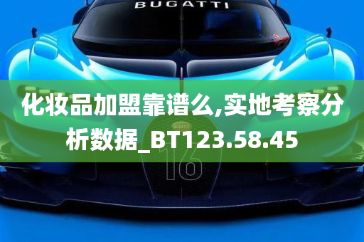 化妆品加盟靠谱么,实地考察分析数据_BT123.58.45