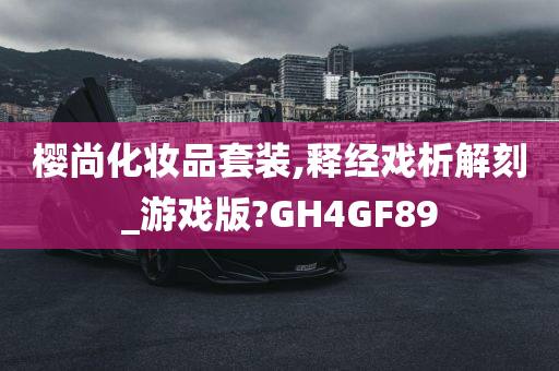 樱尚化妆品套装,释经戏析解刻_游戏版?GH4GF89