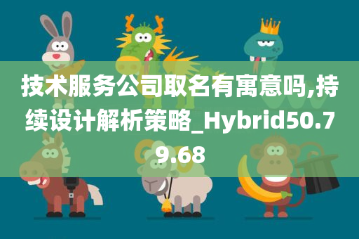 技术服务公司取名有寓意吗,持续设计解析策略_Hybrid50.79.68