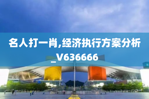 名人打一肖,经济执行方案分析_V636666