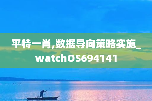 平特一肖,数据导向策略实施_watchOS694141