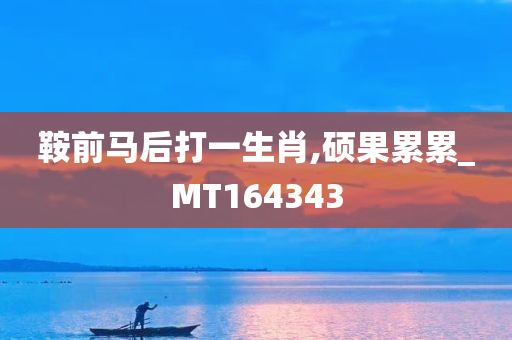 鞍前马后打一生肖,硕果累累_MT164343