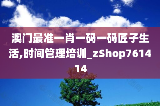 澳门最准一肖一码一码匠子生活,时间管理培训_zShop761414