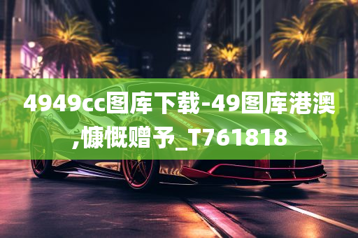 4949cc图库下载-49图库港澳,慷慨赠予_T761818