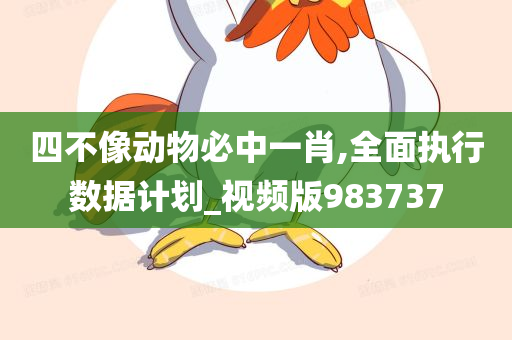 四不像动物必中一肖,全面执行数据计划_视频版983737