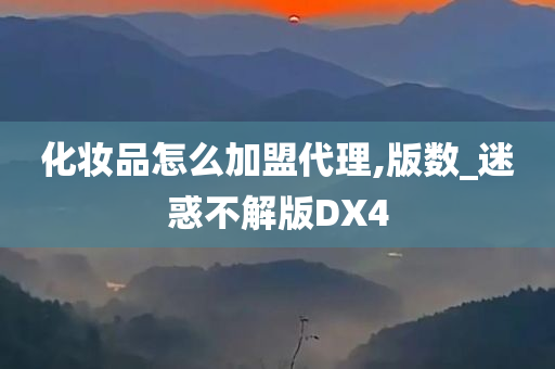 化妆品怎么加盟代理,版数_迷惑不解版DX4