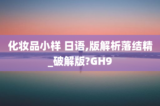 化妆品小样 日语,版解析落结精_破解版?GH9