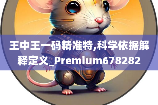 王中王一码精准特,科学依据解释定义_Premium678282