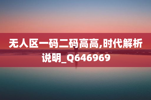 无人区一码二码高高,时代解析说明_Q646969