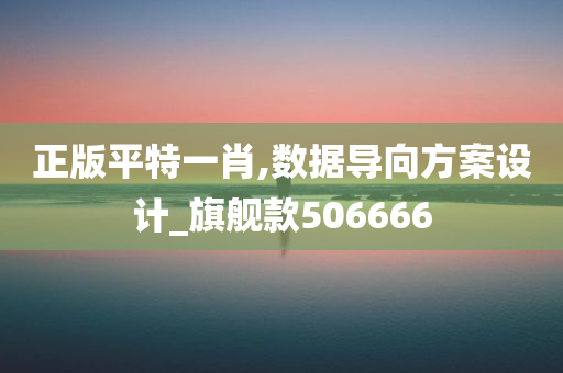 正版平特一肖,数据导向方案设计_旗舰款506666