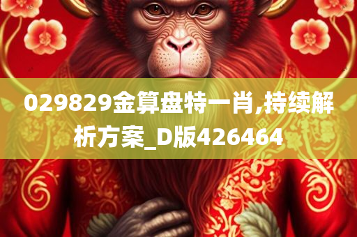 029829金算盘特一肖,持续解析方案_D版426464