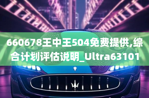 660678王中王504免费提供,综合计划评估说明_Ultra631010