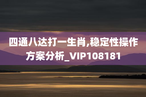 四通八达打一生肖,稳定性操作方案分析_VIP108181