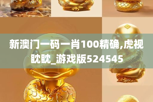 新澳门一码一肖100精确,虎视眈眈_游戏版524545