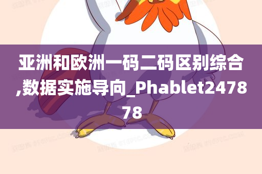 亚洲和欧洲一码二码区别综合,数据实施导向_Phablet247878