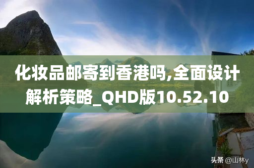 化妆品邮寄到香港吗,全面设计解析策略_QHD版10.52.10