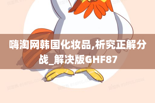 嗨淘网韩国化妆品,析究正解分战_解决版GHF87