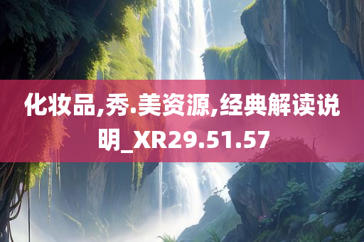 化妆品,秀.美资源,经典解读说明_XR29.51.57