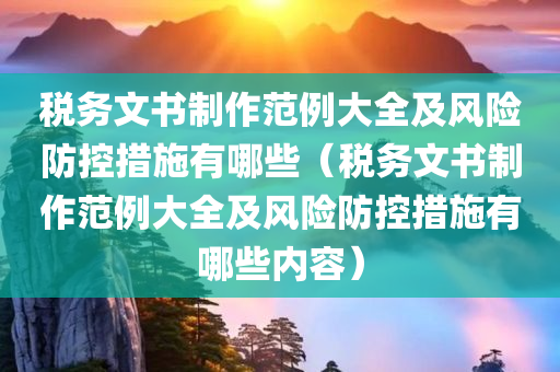 税务文书制作范例大全及风险防控措施有哪些（税务文书制作范例大全及风险防控措施有哪些内容）