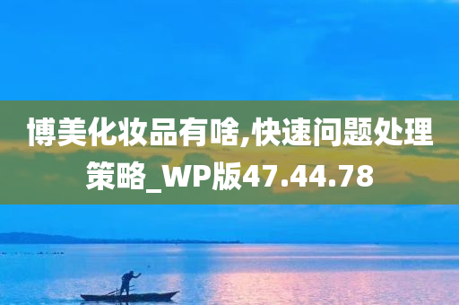 博美化妆品有啥,快速问题处理策略_WP版47.44.78