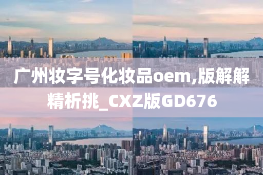 广州妆字号化妆品oem,版解解精析挑_CXZ版GD676