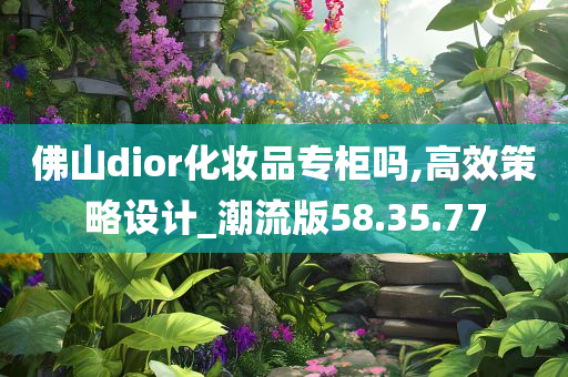 佛山dior化妆品专柜吗,高效策略设计_潮流版58.35.77