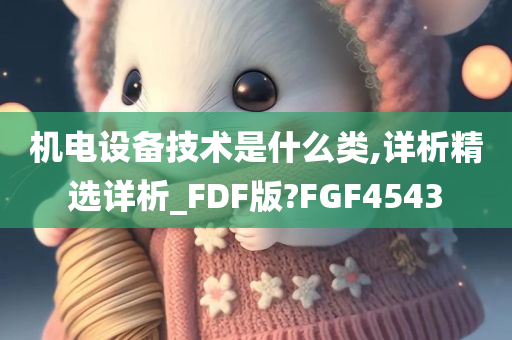 机电设备技术是什么类,详析精选详析_FDF版?FGF4543