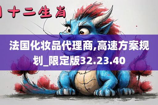 法国化妆品代理商,高速方案规划_限定版32.23.40