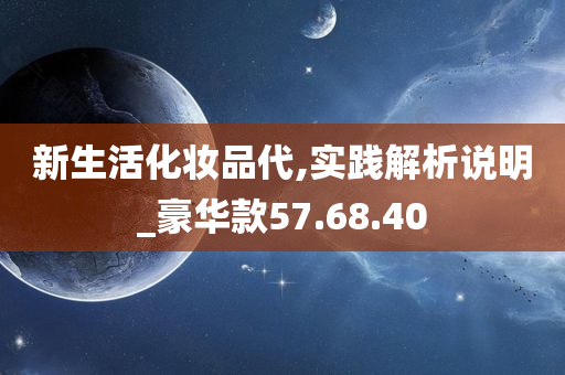 新生活化妆品代,实践解析说明_豪华款57.68.40