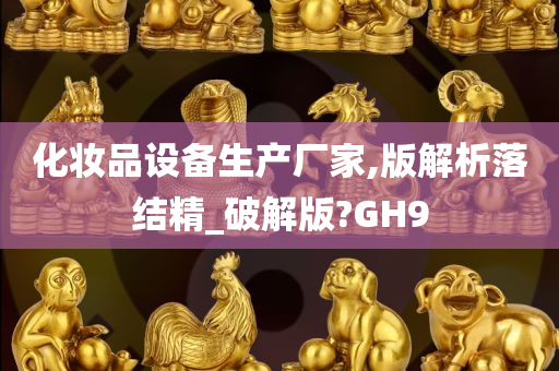 化妆品设备生产厂家,版解析落结精_破解版?GH9