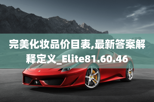 完美化妆品价目表,最新答案解释定义_Elite81.60.46