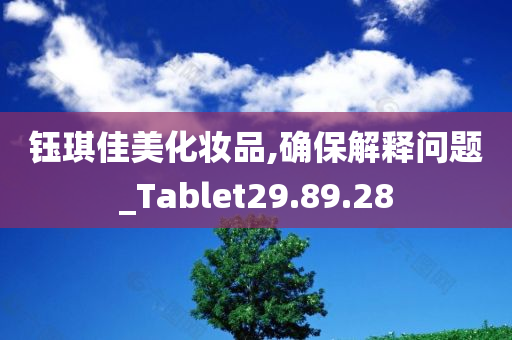 钰琪佳美化妆品,确保解释问题_Tablet29.89.28