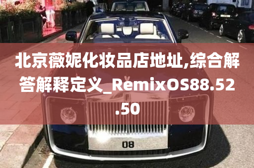 北京薇妮化妆品店地址,综合解答解释定义_RemixOS88.52.50