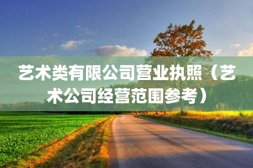 艺术类有限公司营业执照（艺术公司经营范围参考）