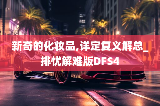 新奇的化妆品,详定复义解总_排忧解难版DFS4