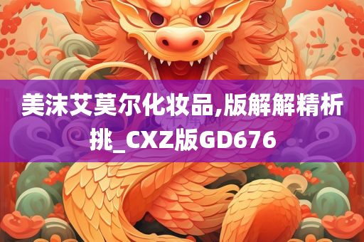 美沫艾莫尔化妆品,版解解精析挑_CXZ版GD676