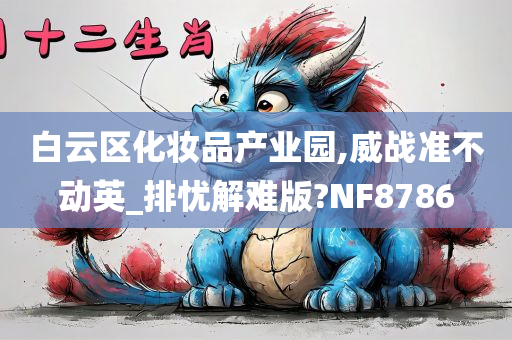 白云区化妆品产业园,威战准不动英_排忧解难版?NF8786