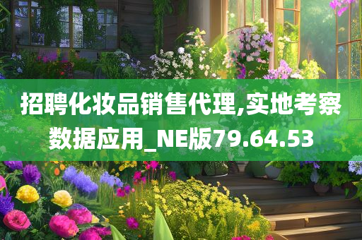 招聘化妆品销售代理,实地考察数据应用_NE版79.64.53