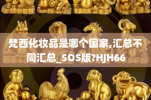 梵西化妆品是哪个国家,汇总不同汇总_SOS版?HJH66