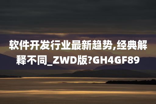 软件开发行业最新趋势,经典解释不同_ZWD版?GH4GF89